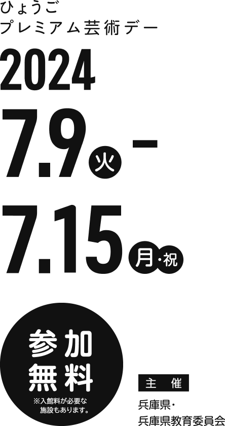 ひょうごプレミアム芸術デー2024.7.9(火)-7.15(月) 参加無料 主催：兵庫県・兵庫県教育委員会